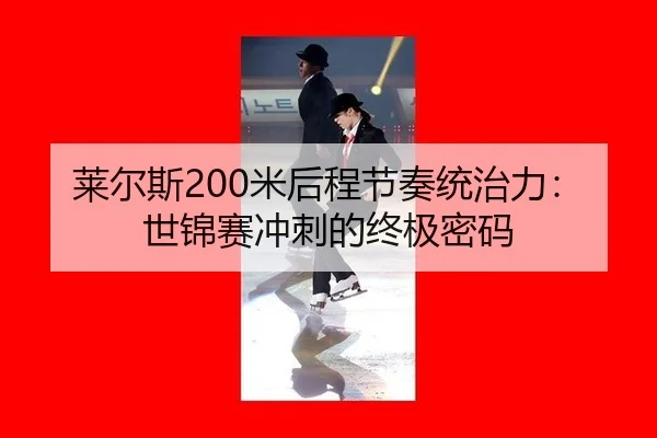 莱尔斯200米后程节奏统治力：世锦赛冲刺的终极密码