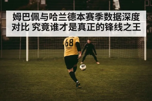 姆巴佩与哈兰德本赛季数据深度对比 究竟谁才是真正的锋线之王