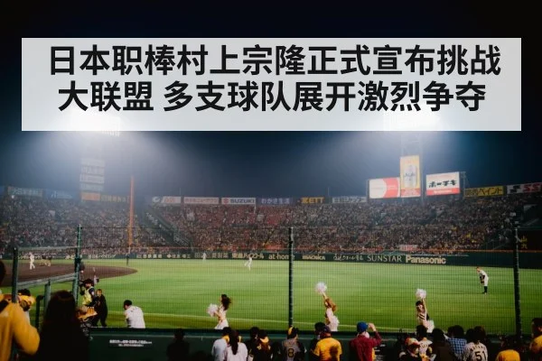 日本职棒村上宗隆正式宣布挑战大联盟 多支球队展开激烈争夺