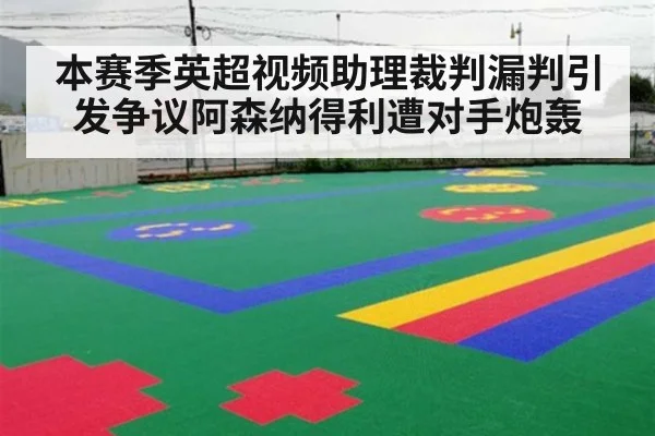 本赛季英超视频助理裁判漏判引发争议阿森纳得利遭对手炮轰