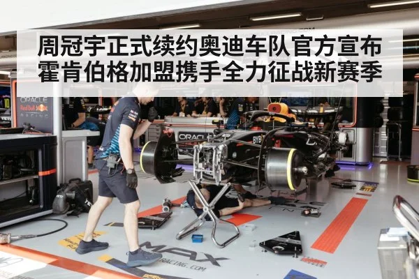 周冠宇正式续约奥迪车队官方宣布霍肯伯格加盟携手全力征战新赛季